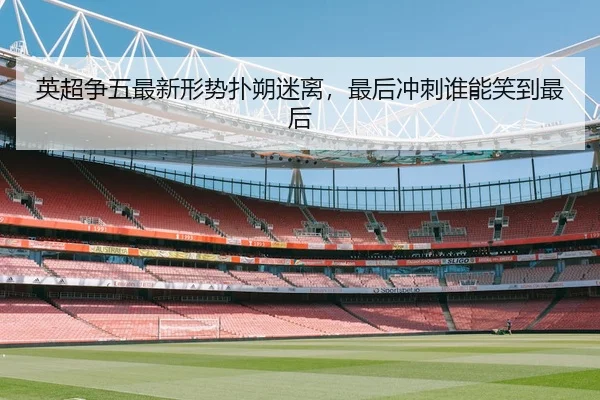 英超争五最新形势扑朔迷离，最后冲刺谁能笑到最后